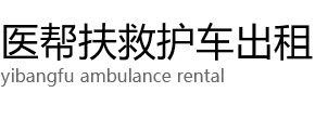 怀宁县医帮扶救护车出租公司